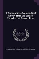 A Compendious Ecclesiastical History from the Earliest Period to the Present Time 1015075088 Book Cover