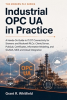 Industrial OPC UA in Practice: A Hands-On Guide to IT/OT Connectivity for Siemens and Rockwell PLCs: Client/Server, PubSub, Certificates, Information Modeling, and SCADA, MES and Cloud Integration B0HFJ8W9VV Book Cover