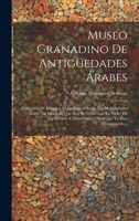 Museo Granadino De Antigüedades Árabes: Colección De Estudios Arqueológicos Sobre Los Monumentos Árabes De Granada Que Hoy Se Conservan En Poder De ... Que Ya Han Desaparecido... (Spanish Edition) 1020137045 Book Cover