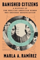 Banished Citizens: A History of the Mexican American Women Who Endured Repatriation 0674295943 Book Cover