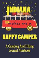 Indiana Makes Me A Happy Camper: A Camping And Hiking Journal Notebook For Recording Campsite and Hiking Information Open Format Suitable For Travel Logging, Journaling, Field Notes. 114 pages 6 by 9  1080524207 Book Cover