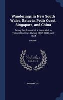 Wanderings in New South Wales, Batavia, Pedir Coast, Singapore, and China: Being the Journal of a Naturalist in Those Countries During 1832, 1833, and 1834, Volume 1 1149589507 Book Cover