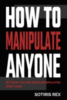 How to Manipulate Anyone: 27 ways you are being manipulated right now B0C9SLYQCK Book Cover