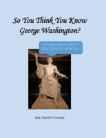 So You Think You Know George Washington? Stories They Didn't Tell You in School! 080635965X Book Cover