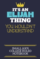It's An Elijah Thing You Wouldn't Understand Small (6x9) College Ruled Notebook: A cute book to write in for any book lovers, doodle writers and budding authors! 1706072783 Book Cover