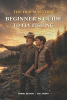 The Beginner's Bible to Fly Fishing: The Fly Fishing Guide B0DZVPCKYQ Book Cover