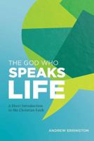 The God Who Speaks Life: A Short Introduction to the Christian Faith 0992559588 Book Cover