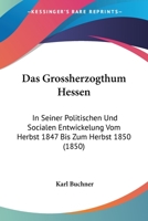 Das Grossherzogthum Hessen: In Seiner Politischen Und Socialen Entwickelung Vom Herbst 1847 Bis Zum Herbst 1850 (1850) 1168424992 Book Cover