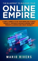 The Blueprint to Building Your Online Empire: A Simple Formula to Use Your Knowledge to Build Products, Then Build A Business Around Those Products & Create Income B09CB9SV4R Book Cover