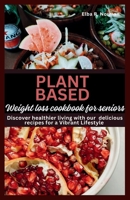 Plant Based Weight Loss Cookbook For Seniors: Discover Healthier Living with Our Delicious Recipes for a Vibrant Lifestyle B0CPCHY6GK Book Cover