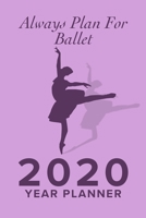 Always Plan For Ballet - 2020 Year Planner: Yearly And Weekly Organizer For Ballet Kids 1660526949 Book Cover