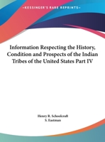 Information Respecting The History, Condition And Prospects Of The Indian Tribes Of The United States Part IV 1428629491 Book Cover