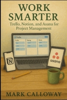 WORK SMARTER: Trello, Notion, and Asana for Project Management B0F3XYPQTQ Book Cover