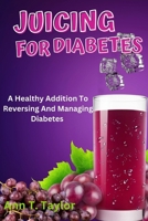 Juicing For Diabetes: A Healthy Addition To Reversing And Managing Diabetes B0BW385CZL Book Cover