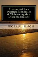 Anatomy of Race Politics: Economics & Violence Against Diaspora Indians (Volume 1) 1979529582 Book Cover