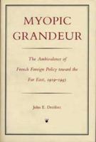 Myopic Grandeur: The Ambivalence of French Foreign Policy toward the Far East, 1919-1945 0873384415 Book Cover