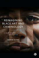 Reimagining Black Art and Criminology: A New Criminological Imagination 1529213932 Book Cover