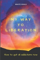 My way to liberation: How to quit all addictions now B0BSJJPL7G Book Cover