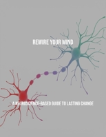 Rewire Your Mind: A Neuroscience-Based Guide To Lasting Change B0FR4S8BW4 Book Cover