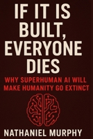 If It Is Built, Everyone Dies: Why Superhuman Ai Will Make Humanity Go Extinct B0FT3T7JMQ Book Cover