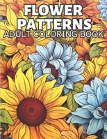 Flower Patterns Adult Coloring Book: 30 Zen Floral Coloring Patterns to Relax and Relieve Stress B0C9SNG6Q3 Book Cover