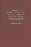 The State, Bureaucracy, and Revolution in Modern Iran: Agrarian Reforms and Regime Politics 0275928551 Book Cover