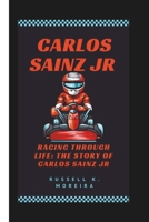 CARLOS SAINZ JR: RACING THROUGH LIFE: THE STORY OF CARLOS SAINZ JR B0DQ1GGKY7 Book Cover