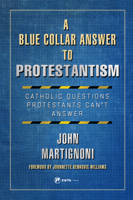 A Blue Collar Answer to Protestantism: Catholic Questions Protestants Can't Answer 1682782956 Book Cover