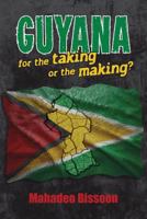 Guyana--For the Taking or the Making? 1926926722 Book Cover