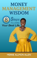 Money Management Wisdom : 8 Steps to Living Your Best Life 0578405326 Book Cover