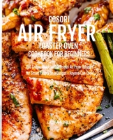 Cosori Air Fryer Toaster Oven Cookbook for Beginners: 250 Crispy, Quick and Delicious Air Fryer Recipes for Smart People On a Budget - Anyone Can Cook! 1712651927 Book Cover