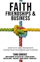 Faith, Friendships, and Business: How Faith and Friendships Strengthen Your Work and Purpose 1991123450 Book Cover