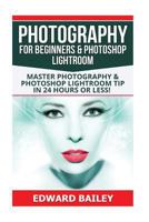 Photography for Beginners & Photoshop Lightroom: Master Photography & Photoshop Lightroom Tips in 24 Hours or Less! 1540303608 Book Cover