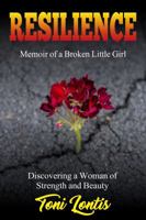 Resilience: Memoir of a Broken Little Girl Becoming a Woman on Strength and Beauty 1925884074 Book Cover