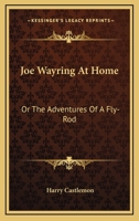 Joe Wayring at Home: Or, The Adventures of a Fly-Rod 1979647488 Book Cover