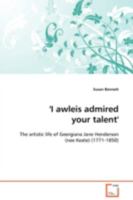 'I awleis admired your talent': The artistic life of Georgiana Jane Henderson (nee Keate) 3639109139 Book Cover