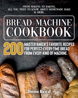 Bread Machine Cookbook: A Master Baker's 200 Favorite Recipes for Perfect-Every-Time Bread - From Every Kind of Machine. From Making to Baking, All You Need to Know About Homemade Bake is Here. 1802086382 Book Cover