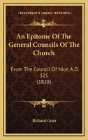 An Epitome Of The General Councils Of The Church: From The Council Of Nice, A.D. 325 1165931710 Book Cover