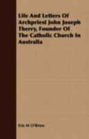 Life and Letters of Archpriest John Joseph Therry, Founder of the Catholic Church in Australia 1409704947 Book Cover
