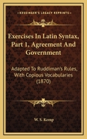 Exercises In Latin Syntax, Part 1, Agreement And Government: Adapted To Ruddiman's Rules, With Copious Vocabularies 1164640658 Book Cover