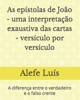 As epístolas de João - uma interpretação exaustiva das cartas - versículo por versículo: A diferença entre o verdadeiro e o falso crente B08KQY7VM5 Book Cover