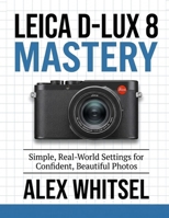 Leica D-Lux 8 Mastery: Simple, Real-World Settings for Confident, Beautiful Photos B0GCX4GNJK Book Cover