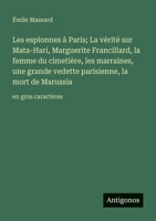 Les espionnes à Paris; La vérité sur Mata-Hari, Marguerite Francillard, la femme du cimetière, les marraines, une grande vedette parisienne, la mort de Marussia: en gros caractères 3388067686 Book Cover