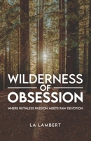 Wilderness of Obsession: Where ruthless passion meets raw devotion. 1326387596 Book Cover