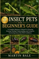 INSECT PETS BEGINNER'S GUIDE: A Complete Beginner’s Manual to Choosing, Housing, Feeding, Understanding, and Caring for Fascinating Insect Pets With Confidence. B0HDC8FMVL Book Cover