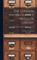 The London Mechanics' Institute Library [microform]: Catalogue, Subscription . 1013668774 Book Cover