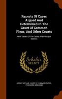 Reports of Cases Argued and Determined in the Court of Common Pleas, and Other Courts: With Tables of the Cases and Principal Matters 1345685122 Book Cover