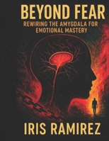 Beyond Fear: Rewiring the Amygdala for Emotional Mastery B0FNMKD1JR Book Cover