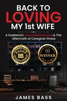 Back To Loving My 1st Wife: A Husband's Unconditional Love & The Aftermath of Caregiver Stress 1963737881 Book Cover