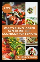 VEGETARIAN SJOGREN SYNDROME DIET COOKBOOK FOR SENIORS: Healthy Plant-Based Recipes to Help Older Adult Prevent this Disease and Manage Inflammation B0CVZR3N22 Book Cover